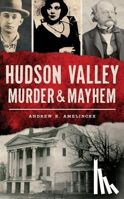 Amelinckx, Andrew K. - Hudson Valley Murder & Mayhem