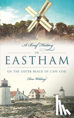 Wilding, Don - A Brief History of Eastham: On the Outer Beach of Cape Cod