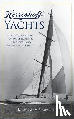 Simpson, Richard V. - Herreshoff Yachts: Seven Generations of Industrialists, Inventors and Ingenuity in Bristol