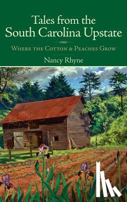 Rhyne, Nancy - Tales from the South Carolina Upstate: Where the Cotton & Peaches Grow