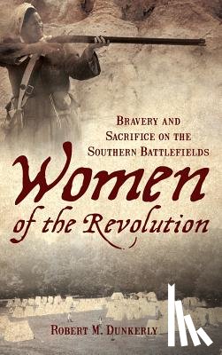 Dunkerly, Robert M. - Women of the Revolution: Bravery and Sacrifice on the Southern Battlefields