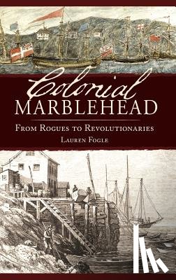 Fogle, Lauren - Colonial Marblehead: From Rogues to Revolutionaries