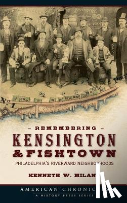 Milano, Kenneth W. - Remembering Kensington & Fishtown: Philadelphia's Riverward Neighborhoods