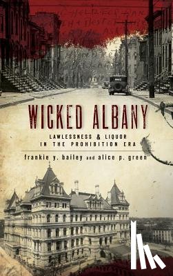 Bailey, Frankie Y. - Wicked Albany: Lawlessness & Liquor in the Prohibition Era