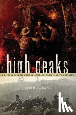 Rowland, Tim - High Peaks: A History of Hiking the Adirondacks from Noah to Neoprene