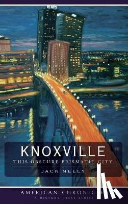 Neely, Jack - Knoxville: This Obscure Prismatic City