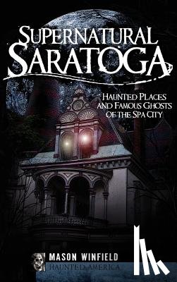Winfield, Mason - Supernatural Saratoga: Haunted Places and Famous Ghosts of the Spa City