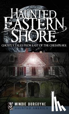 Burgoyne, Mindie - Haunted Eastern Shore: Ghostly Tales from East of the Chesapeake