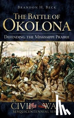 Beck, Brandon H. - The Battle of Okolona: Defending the Mississippi Prairie