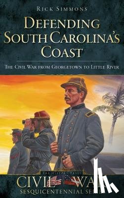 Simmons, Rick - Defending South Carolina: The Civil War from Georgetown to Little River