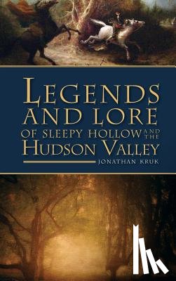 Kruk, Jonathan - Legends and Lore of Sleepy Hollow and the Hudson Valley