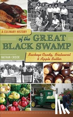 Crook, Nathan - A Culinary History of the Great Black Swamp: Buckeye Candy, Bratwurst & Apple Butter