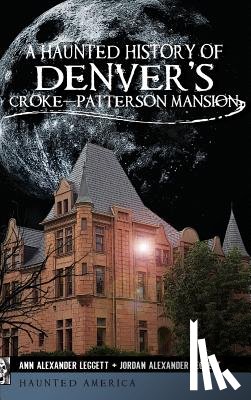 Leggett, Ann Alexander - A Haunted History of Denver's Croke-Patterson Mansion