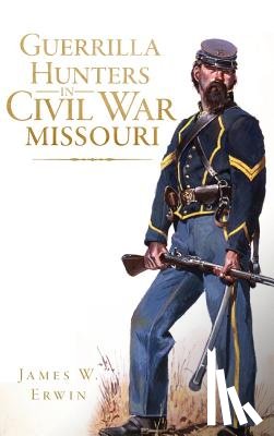 Erwin, James W. - Guerrilla Hunters in Civil War Missouri