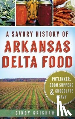 Grisham, Cindy - A Savory History of Arkansas Delta Food: Potlikker, Coon Suppers & Chocolate Gravy