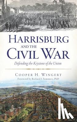 Wingert, Cooper H. - Harrisburg and the Civil War: Defending the Keystone of the Union