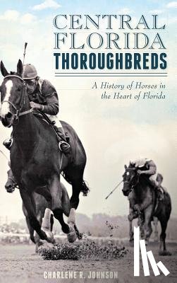 Johnson, Charlene R. - Central Florida Thoroughbreds: A History of Horses in the Heart of Florida