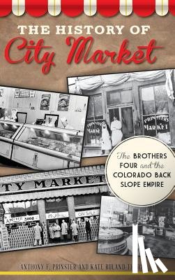 Prinster, Anthony F. - The History of City Market: The Brothers Four and the Colorado Back Slope Empire