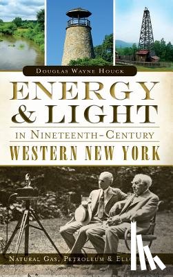 Houck, Douglas Wayne - Energy & Light in Nineteenth-Century Western New York: Natural Gas, Petroleum & Electricity