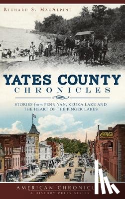 MacAlpine, Richard S. - Yates County Chronicles: Stories from Penn Yan, Keuka Lake and the Heart of the Finger Lakes