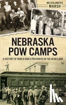 Marsh, Melissa Amateis - Nebraska POW Camps: A History of World War II Prisoners in the Heartland