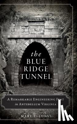 Lyons, Mary E. - The Blue Ridge Tunnel: A Remarkable Engineering Feat in Antebellum Virginia