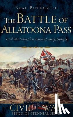 Butkovich, Brad - The Battle of Allatoona Pass: Civil War Skirmish in Bartow County, Georgia