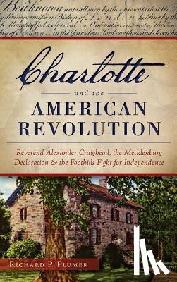 Plumer, Richard - Charlotte and the American Revolution: Reverend Alexander Craighead, the Mecklenburg Declaration and the Foothills Fight for Independence