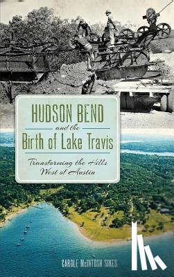 Sikes, Carole McIntosh - Hudson Bend and the Birth of Lake Travis: Transforming the Hills West of Austin