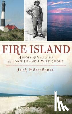 Whitehouse, Jack - Fire Island: Heroes & Villains on Long Island's Wild Shore