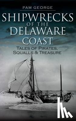 George, Pam - Shipwrecks of the Delaware Coast: Tales of Pirates, Squalls & Treasure
