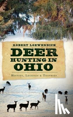 Loewendick, Robert - Deer Hunting in Ohio: History, Legends & Trophies