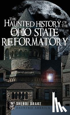 Brake, Sherri - The Haunted History of the Ohio State Reformatory