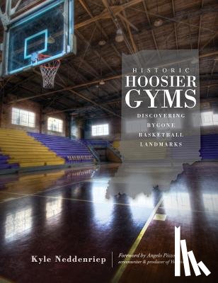 Neddenriep, Kyle - Historic Hoosier Gyms: Discovering Bygone Basketball Landmarks