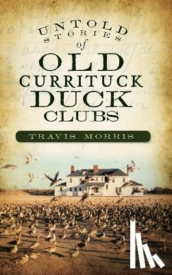 Morris, Travis - Untold Stories of Old Currituck Duck Clubs
