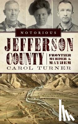 Turner, Carol - Notorious Jefferson County: Frontier Murder & Mayhem