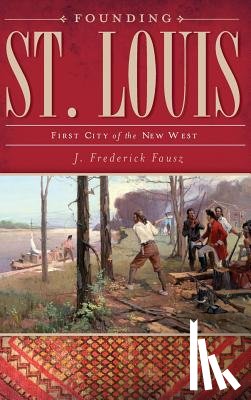 Fausz, J. Frederick - Founding St. Louis: First City of the New West