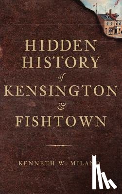 Milano, Kenneth W. - Hidden History of Kensington & Fishtown