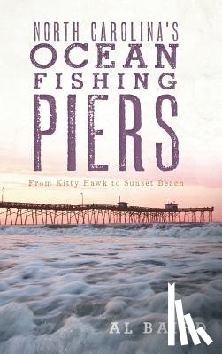 Baird, Al - North Carolina's Ocean Fishing Piers: From Kitty Hawk to Sunset Beach