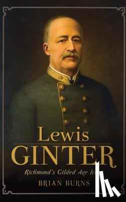 Burns, Brian - Lewis Ginter: Richmond's Gilded Age Icon