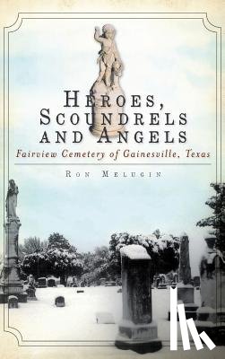 Melugin, Ron - Heroes, Scoundrels and Angels: Fairview Cemetery of Gainesville, Texas