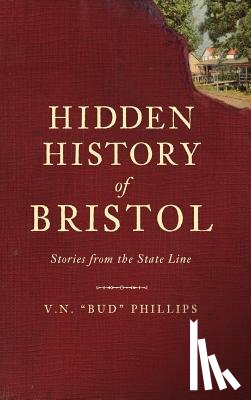 Phillips, V. N. - Hidden History of Bristol: Stories from the State Line