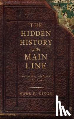 Dixon, Mark E. - The Hidden History of the Main Line: From Philadelphia to Malvern