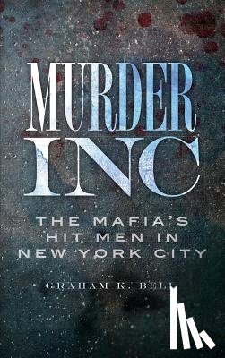 Bell, Graham K. - Murder, Inc: The Mafia's Hit Men in New York City