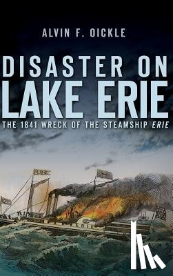 Oickle, Alvin F. - Disaster on Lake Erie: The 1841 Wreck of the Steamship Erie