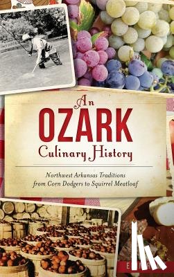 Rowe, Erin - An Ozark Culinary History: Northwest Arkansas Traditions from Corn Dodgers to Squirrel Meatloaf