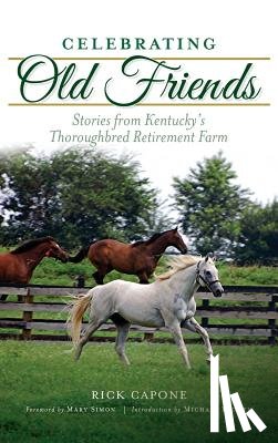 Capone, Rick - Celebrating Old Friends: Stories from Kentucky's Thoroughbred Retirement Farm