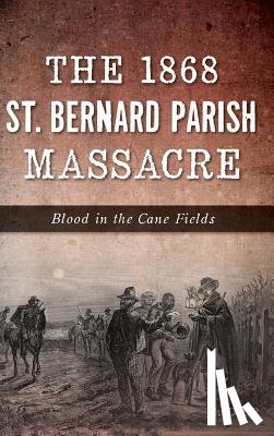 Dier, C. - The 1868 St. Bernard Parish Massacre: Blood in the Cane Fields