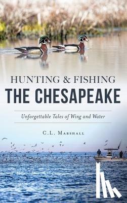 Marshall, C. L. - Hunting and Fishing the Chesapeake: Unforgettable Tales of Wing and Water