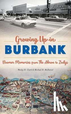 Clark, Wesley H. - Growing Up in Burbank: Boomer Memories from the Akron to Zodys